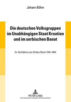 Die deutschen Volksgruppen im Unabhängigen Staat Kroatien und im serbischen Banat von Böhm,  Johann