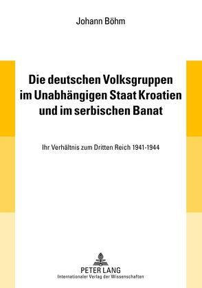 Die deutschen Volksgruppen im Unabhängigen Staat Kroatien und im serbischen Banat von Böhm,  Johann