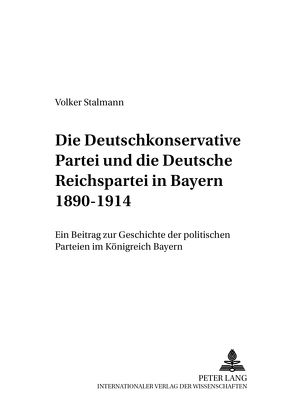 Die Deutschkonservative Partei und die Deutsche Reichspartei in Bayern 1890-1914 von Stalmann,  Volker