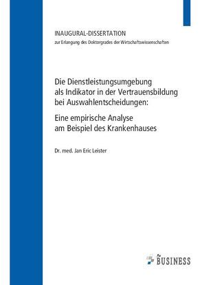 Die Dienstleistungsumgebung als Indikator in der Vertrauensbildung bei Auswahlentscheidungen von Leister,  Dr. med. Jan Eric