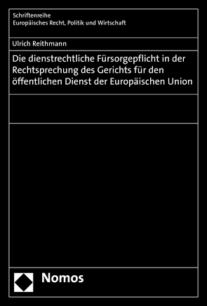 Die dienstrechtliche Fürsorgepflicht in der Rechtsprechung des Gerichts für den öffentlichen Dienst der Europäischen Union von Reithmann,  Ulrich