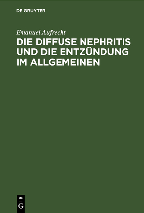 Die diffuse Nephritis und die Entzündung im Allgemeinen von Aufrecht,  Emanuel