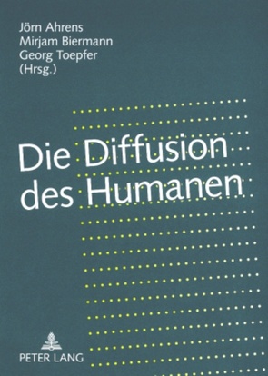 Die Diffusion des Humanen von Ahrens,  Jörn, Biermann,  Mirjam, Toepfer,  Georg