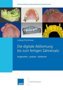 Die digitale Abformung bis zum fertigen Zahnersatz von Prücklmaier,  Ludwig