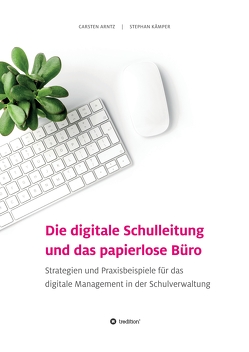 Die digitale Schulleitung und das papierlose Büro von Arntz,  Carsten, Kämper,  Stephan, Paffrath,  Annekatrin Rauen,  Friedel Schmitz,  Birgit