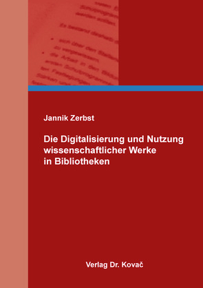 Die Digitalisierung und Nutzung wissenschaftlicher Werke in Bibliotheken von Zerbst,  Jannik