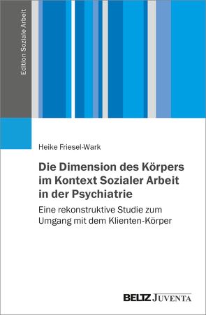 Die Dimension des Körpers im Kontext Sozialer Arbeit in der Psychiatrie von Friesel-Wark,  Heike