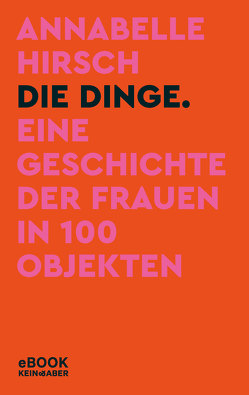 Die Dinge. Eine Geschichte der Frauen in 100 Objekten von Hirsch,  Annabelle