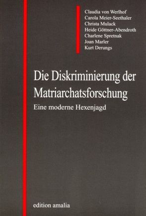 Die Diskriminierung der Matriarchatsforschung von AutorInnengemeinschaft, Derungs,  Kurt, Göttner-Abendroth,  Heide, Marler,  Joan, Meier-Seethaler,  Carola, Mulack,  Christa, Spretnak,  Charlene, Werlhof,  Claudia von