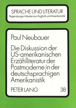 Die Diskussion der US-amerikanischen Erzählliteratur der Postmoderne in der deutschsprachigen Amerikanistik von Neubauer,  Paul