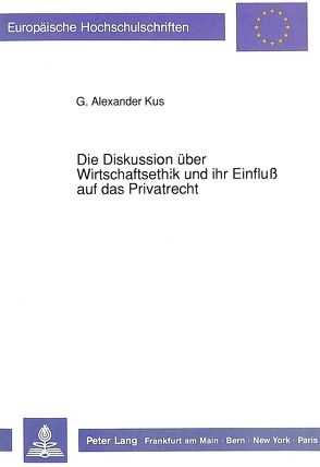 Die Diskussion über Wirtschaftsethik und ihr Einfluß auf das Privatrecht von Kus,  G. Alexander