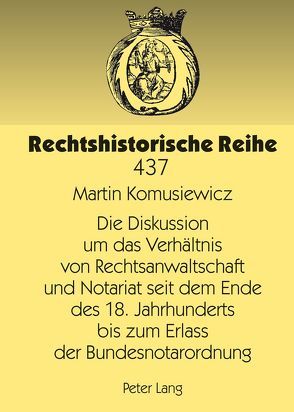 Die Diskussion um das Verhältnis von Rechtsanwaltschaft und Notariat seit dem Ende des 18. Jahrhunderts bis zum Erlass der Bundesnotarordnung von Komusiewicz,  Martin