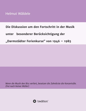 Die Diskussion um den Fortschritt in der Musik unter besonderer Berücksichtigung der „Darmstädter Ferienkurse“ von 1946 – 1985 von Wäldele,  Helmut