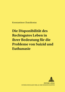 Die Disponibilität des Rechtsgutes Leben in ihrer Bedeutung für die Probleme von Suizid und Euthanasie von Chatzikostas,  Konstantinos