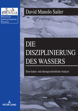 Die Disziplinierung des Wassers von Sailer,  David Manolo