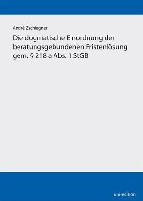 Die dogmatische Einordnung der beratungsgebundenen Fristenlösung gem. § 218 a Abs. 1 StGB von Zschiegner,  André