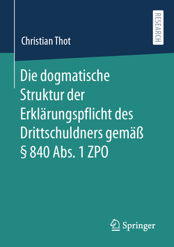 Die dogmatische Struktur der Erklärungspflicht des Drittschuldners gemäß § 840 Abs. 1 ZPO von Thot,  Christian