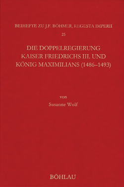 Die Doppelregierung Kaiser Friedrichs III. und König Maximilians (1486 – 1493) von Wolf,  Susanne