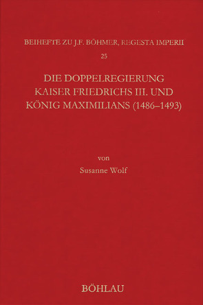 Die Doppelregierung Kaiser Friedrichs III. und König Maximilians (1486 – 1493) von Wolf,  Susanne