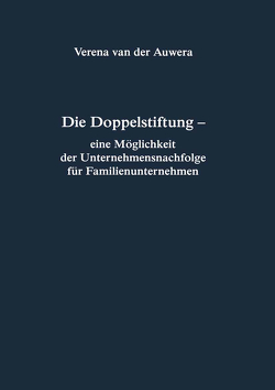 Die Doppelstiftung – eine Möglichkeit der Unternehmensnachfolge für Familienunternehmen von Auwera,  Verena van der