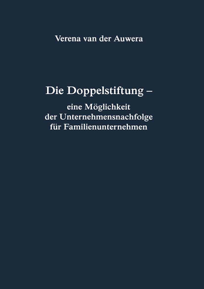 Die Doppelstiftung – eine Möglichkeit der Unternehmensnachfolge für Familienunternehmen von Auwera,  Verena van der