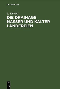 Die Drainage nasser und kalter Ländereien von Vincent,  L.