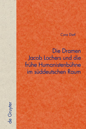 Die Dramen Jacob Lochers und die frühe Humanistenbühne im süddeutschen Raum von Dietl,  Cora