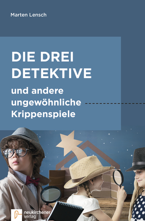 Die drei Detektive und andere ungewöhnliche Krippenspiele von Lensch,  Marten