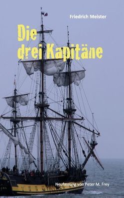 Die drei Kapitäne von Frey,  Peter M., Meister,  Friedrich