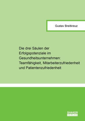 Die drei Säulen der Erfolgspotenziale im Gesundheitsunternehmen: Teamfähigkeit, Mitarbeiterzufriedenheit und Patientenzufriedenheit von Breitkreuz,  Gustav