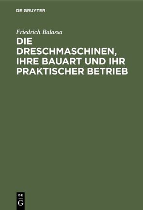 Die Dreschmaschinen, ihre Bauart und ihr praktischer Betrieb von Balassa,  Friedrich, Nachtweh,  Alwin