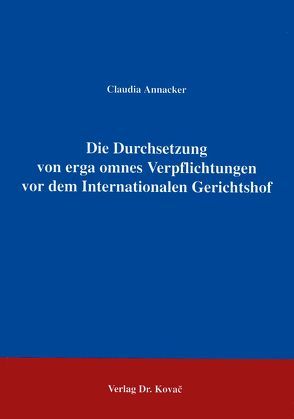 Die Durchsetzung von erga omnes Verpflichtungen vor dem Internationalen Gerichtshof von Annacker,  Claudia