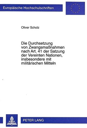 Die Durchsetzung von Zwangsmaßnahmen nach Art. 41 der Satzung der Vereinten Nationen, insbesondere mit militärischen Mitteln von Scholz,  Oliver