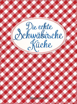 Die echte Schwäbische Küche – Das nostalgische Kochbuch mit regionalen und traditionellen Rezepten aus Schwaben