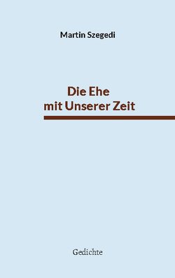 Die Ehe mit Unserer Zeit von Szegedi,  Martin