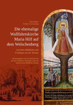 Die ehemalige Wallfahrtskirche Maria Hilf auf dem Welschenberg zwischen Mühlheim und Fridingen an der Donau von Fechner,  Klaus-Peter, Henzler,  Ludwig, Schuster,  Hans-Joachim, von Enzberg,  Horst-Dieter