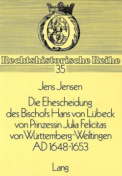 Die Ehescheidung des Bischofs Hans von Lübeck von Prinzessin Julia Felicitas von Württemberg-Weiltingen ad 1648-1653 von Jensen,  Jens