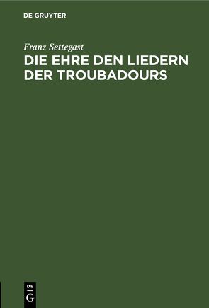 Die Ehre den Liedern der Troubadours von Settegast,  Franz