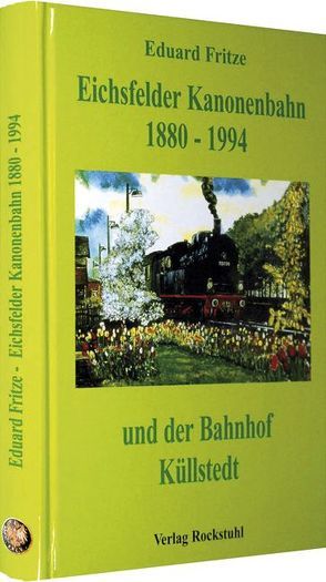 Die Eichsfelder Kanonenbahn 1880-1994 und der Bahnhof Küllstedt von Fritze,  Eduard