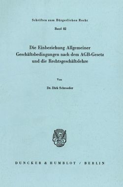 Die Einbeziehung Allgemeiner Geschäftsbedingungen nach dem AGB-Gesetz und die Rechtsgeschäftslehre. von Schroeder,  Dirk