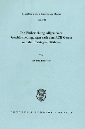 Die Einbeziehung Allgemeiner Geschäftsbedingungen nach dem AGB-Gesetz und die Rechtsgeschäftslehre. von Schroeder,  Dirk