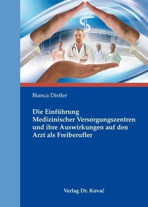 Die Einführung Medizinischer Versorgungszentren und ihre Auswirkungen auf den Arzt als Freiberufler von Distler,  Bianca