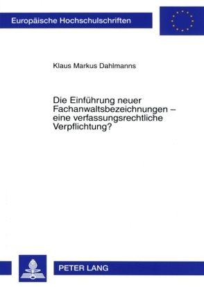 Die Einführung neuer Fachanwaltsbezeichnungen – eine verfassungsrechtliche Verpflichtung? von Dahlmanns,  Klaus