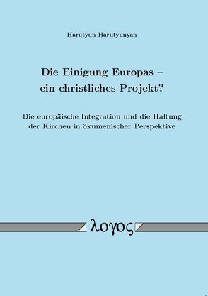 Die Einigung Europas â ein christliches Projekt? Die europäische Integration und die Haltung der Kirchen in ökumenischer Perspektive von Harutyunyan,  Harutyun