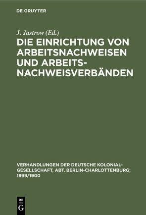 Die Einrichtung von Arbeitsnachweisen und Arbeitsnachweisverbänden von Jastrow,  J.