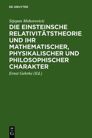 Die Einsteinsche Relativitätstheorie und ihr mathematischer, physikalischer und philosophischer Charakter von Gehrke,  Ernst [Mitarb.], Mohorovicic,  Stjepan