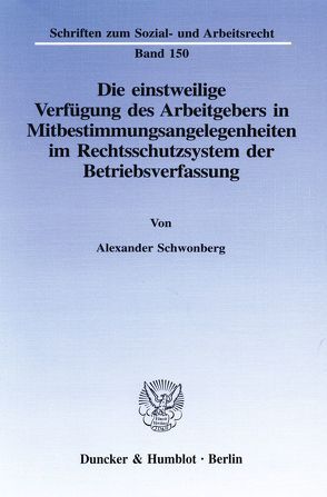 Die einstweilige Verfügung des Arbeitgebers in Mitbestimmungsangelegenheiten im Rechtsschutzsystem der Betriebsverfassung. von Schwonberg,  Alexander