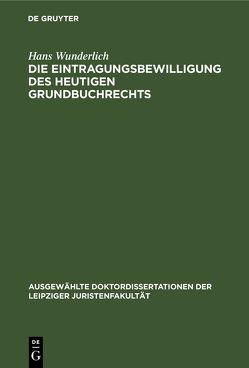 Die Eintragungsbewilligung des heutigen Grundbuchrechts von Wunderlich,  Hans