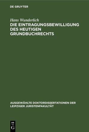 Die Eintragungsbewilligung des heutigen Grundbuchrechts von Wunderlich,  Hans