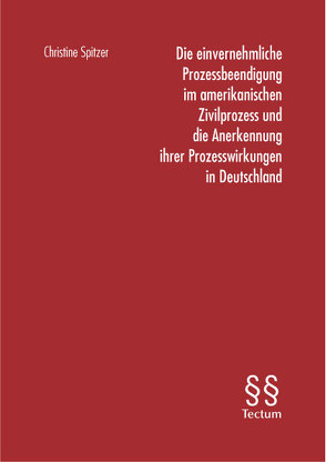 Die einvernehmliche Prozessbeendigung im amerikanischen Zivilprozess und die Anerkennung ihrer Prozesswirkungen in Deutschland von Spitzer,  Christine